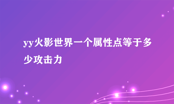 yy火影世界一个属性点等于多少攻击力