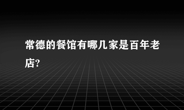 常德的餐馆有哪几家是百年老店?