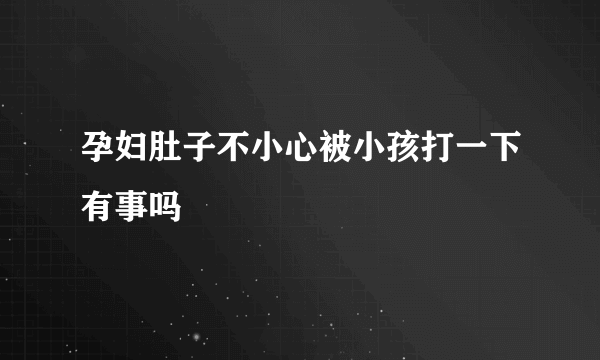 孕妇肚子不小心被小孩打一下有事吗