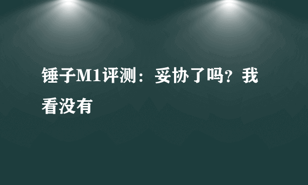 锤子M1评测：妥协了吗？我看没有