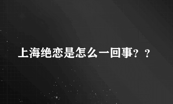 上海绝恋是怎么一回事？？