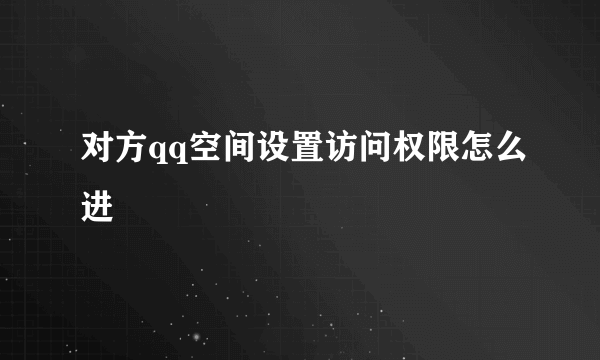 对方qq空间设置访问权限怎么进