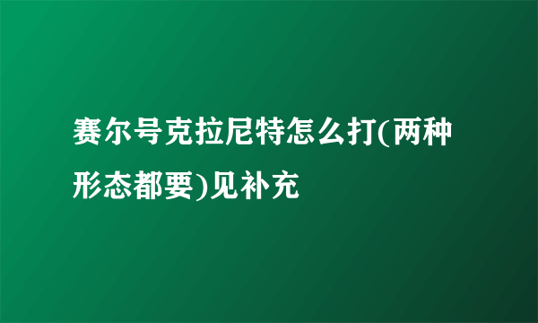 赛尔号克拉尼特怎么打(两种形态都要)见补充