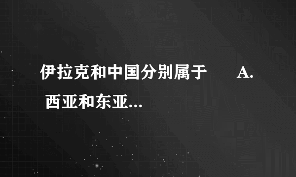 伊拉克和中国分别属于      A.  西亚和东亚地区    B.  南亚和北亚地区    C.  中亚和北亚地区    D.  中亚和东亚地区