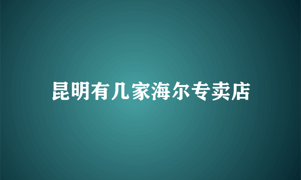 昆明有几家海尔专卖店