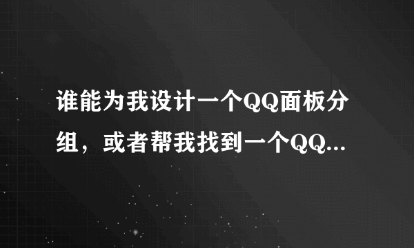 谁能为我设计一个QQ面板分组，或者帮我找到一个QQ面板分组