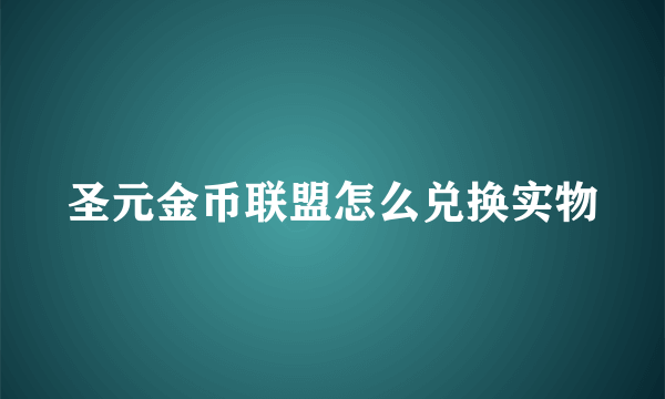 圣元金币联盟怎么兑换实物