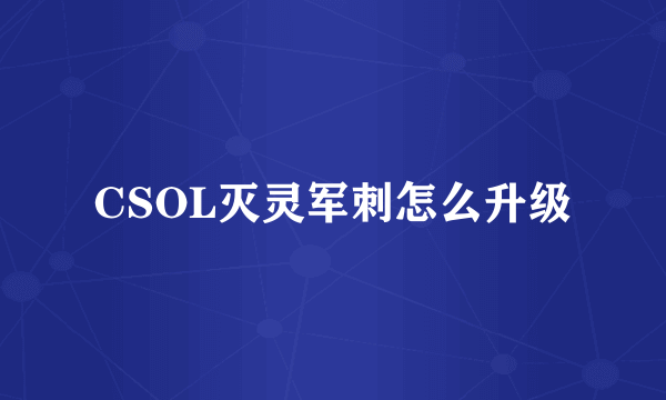 CSOL灭灵军刺怎么升级