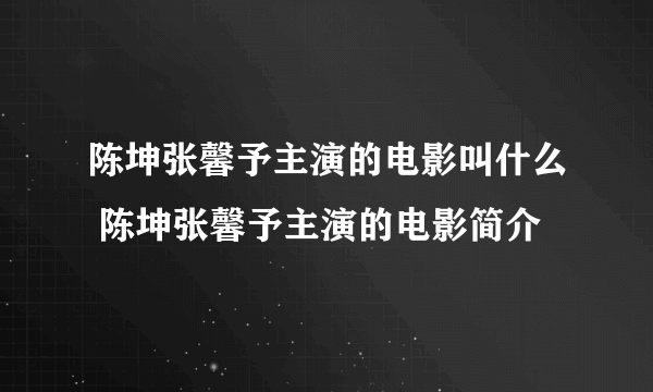 陈坤张馨予主演的电影叫什么 陈坤张馨予主演的电影简介