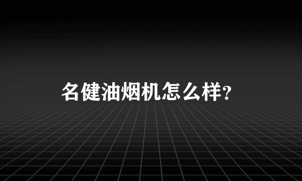 名健油烟机怎么样？