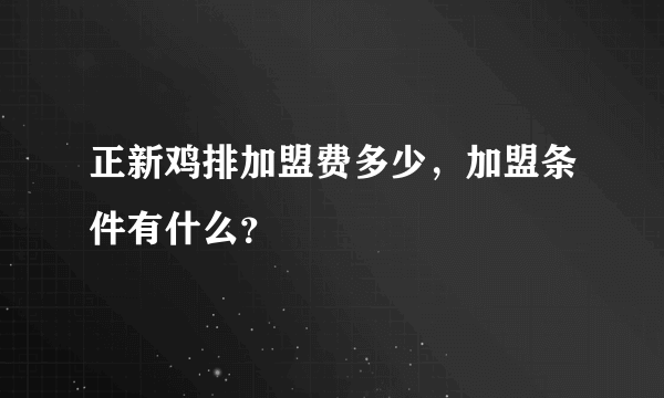 正新鸡排加盟费多少，加盟条件有什么？