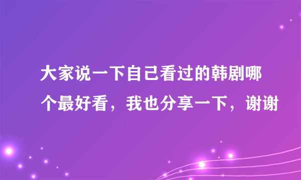 大家说一下自己看过的韩剧哪个最好看，我也分享一下，谢谢