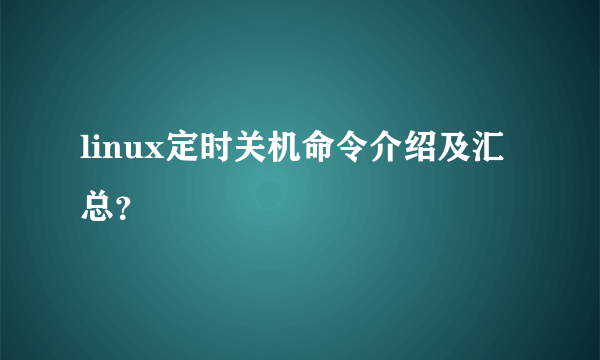 linux定时关机命令介绍及汇总？