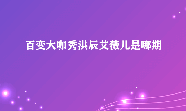 百变大咖秀洪辰艾薇儿是哪期