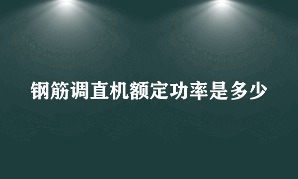 钢筋调直机额定功率是多少