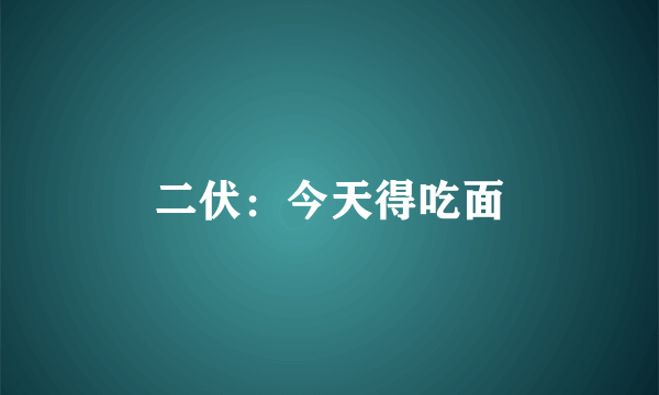 二伏：今天得吃面