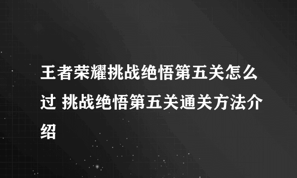 王者荣耀挑战绝悟第五关怎么过 挑战绝悟第五关通关方法介绍