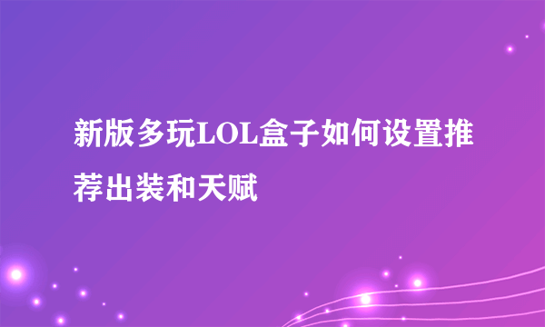 新版多玩LOL盒子如何设置推荐出装和天赋