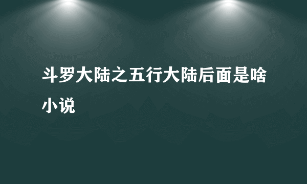 斗罗大陆之五行大陆后面是啥小说