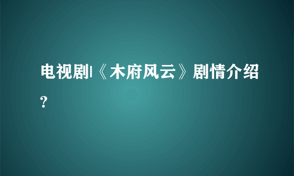 电视剧|《木府风云》剧情介绍？