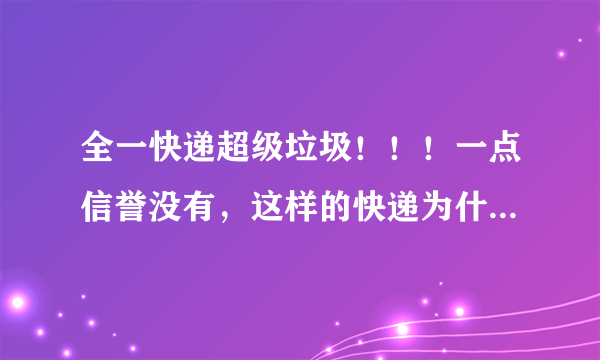 全一快递超级垃圾！！！一点信誉没有，这样的快递为什么还没有倒闭？？？？