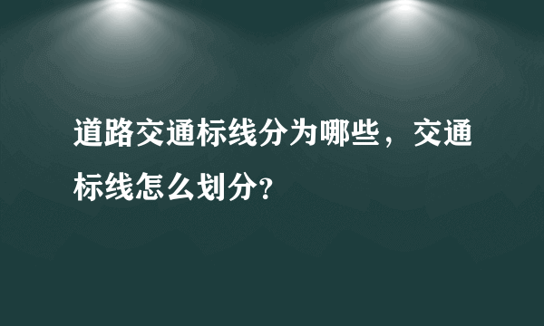 道路交通标线分为哪些，交通标线怎么划分？