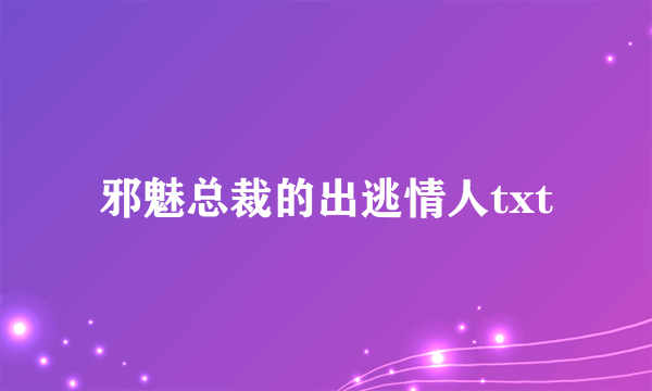 邪魅总裁的出逃情人txt