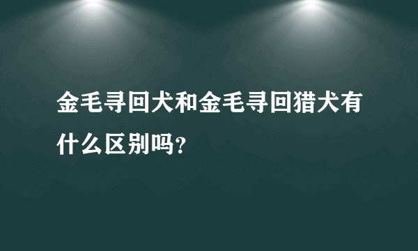 金毛寻回犬和金毛寻回猎犬有什么区别吗？