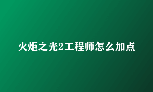 火炬之光2工程师怎么加点