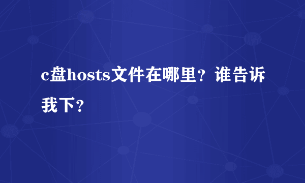 c盘hosts文件在哪里？谁告诉我下？