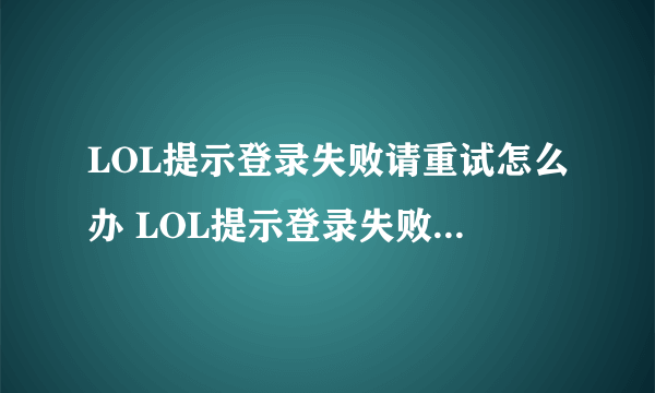 LOL提示登录失败请重试怎么办 LOL提示登录失败请重试的方法