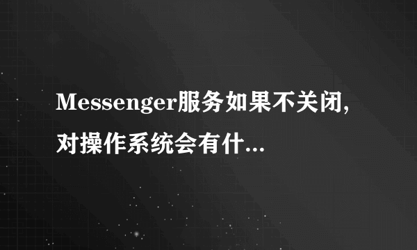 Messenger服务如果不关闭,对操作系统会有什么负面影响