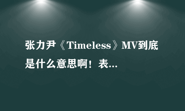 张力尹《Timeless》MV到底是什么意思啊！表现了个什么主题？