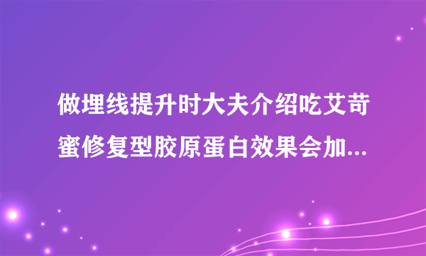 做埋线提升时大夫介绍吃艾苛蜜修复型胶原蛋白效果会加倍，吃了一个月，恢复得挺好，还要再吃吗？