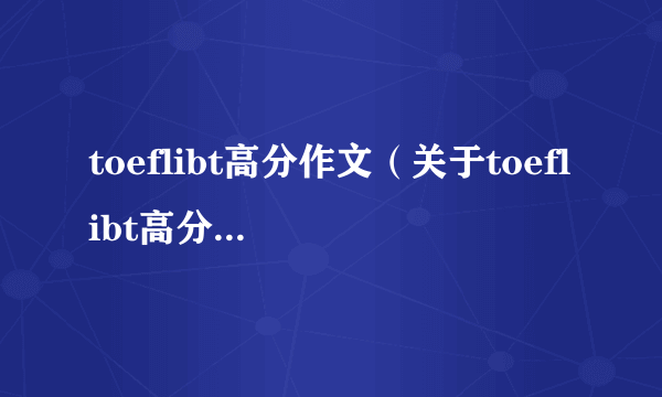 toeflibt高分作文（关于toeflibt高分作文的介绍）