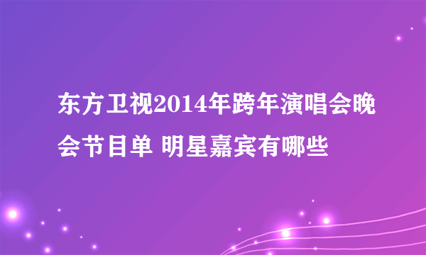 东方卫视2014年跨年演唱会晚会节目单 明星嘉宾有哪些