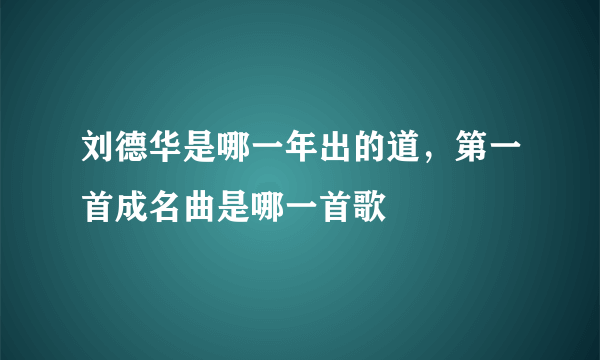 刘德华是哪一年出的道，第一首成名曲是哪一首歌