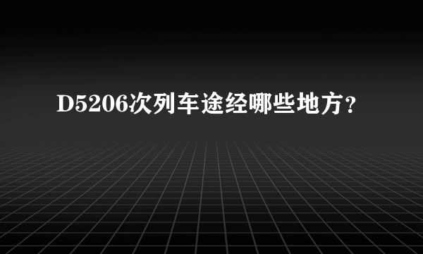 D5206次列车途经哪些地方？