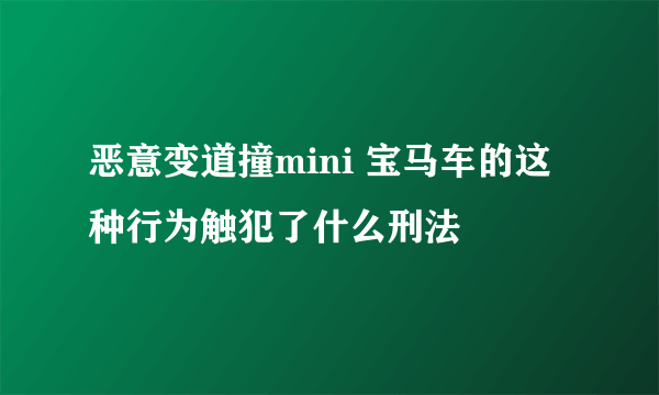 恶意变道撞mini 宝马车的这种行为触犯了什么刑法