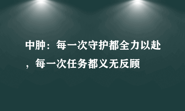 中肿：每一次守护都全力以赴，每一次任务都义无反顾