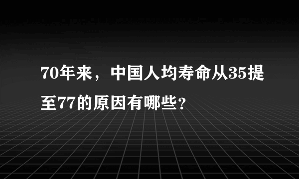 70年来，中国人均寿命从35提至77的原因有哪些？