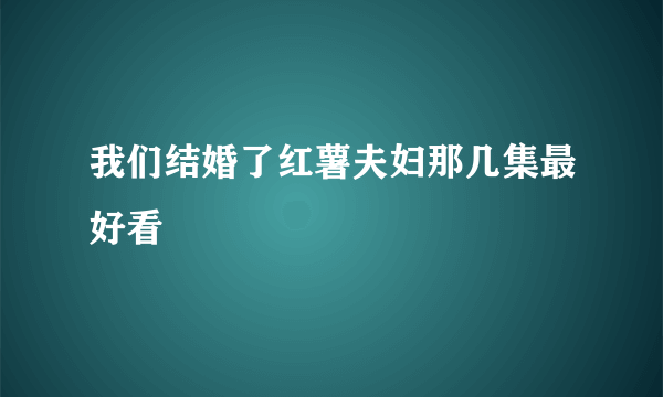 我们结婚了红薯夫妇那几集最好看