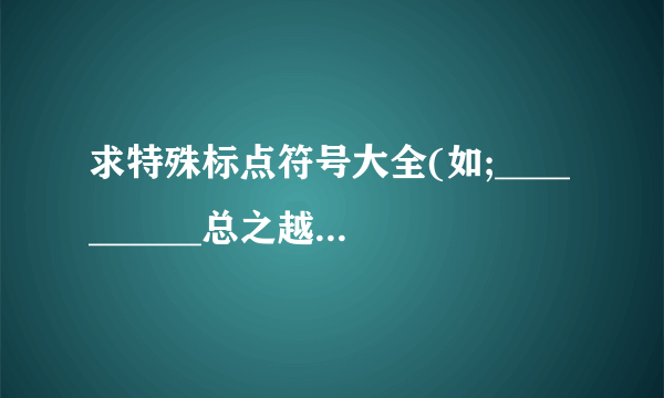 求特殊标点符号大全(如;__________总之越多越好)