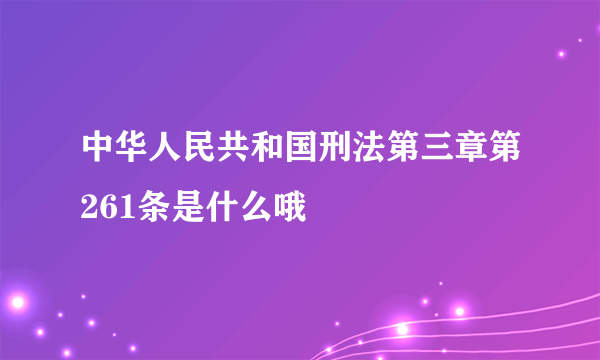 中华人民共和国刑法第三章第261条是什么哦