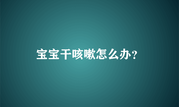 宝宝干咳嗽怎么办？