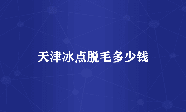 天津冰点脱毛多少钱