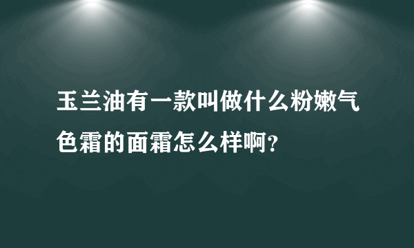 玉兰油有一款叫做什么粉嫩气色霜的面霜怎么样啊？