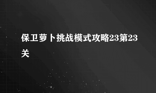 保卫萝卜挑战模式攻略23第23关