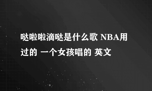 哒啦啦滴哒是什么歌 NBA用过的 一个女孩唱的 英文