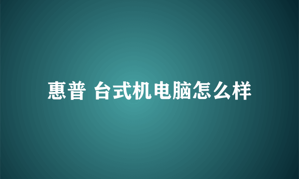 惠普 台式机电脑怎么样